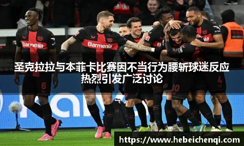 圣克拉拉与本菲卡比赛因不当行为腰斩球迷反应热烈引发广泛讨论