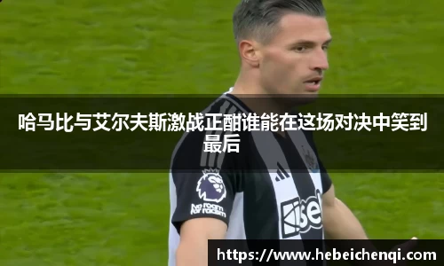 哈马比与艾尔夫斯激战正酣谁能在这场对决中笑到最后